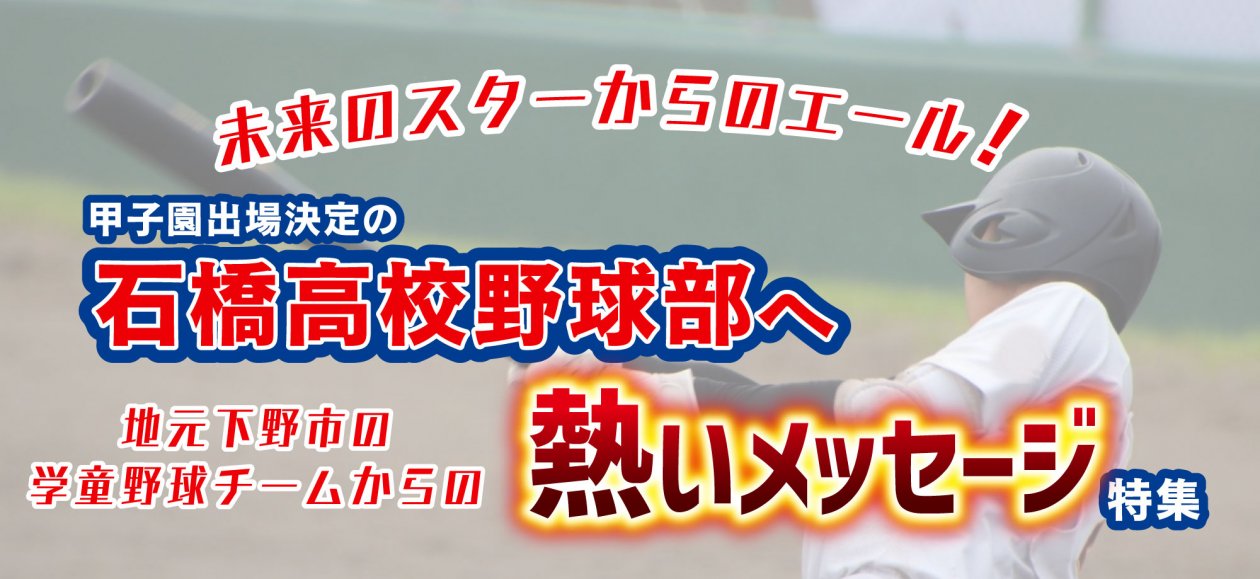 未来のスターからのエール！甲子園出場決定の石橋高校野球部への熱いメッセージ特集